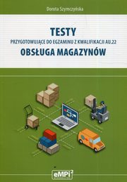 ksiazka tytu: Testy przygotowujce do egzaminu z kwalifikacji AU.22 Obsuga magazynw autor: Szymczyska Dorota