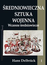 ksiazka tytu: redniowieczna sztuka wojenna Tom 1 Wczesne redniowiecze autor: Delbrck Hans