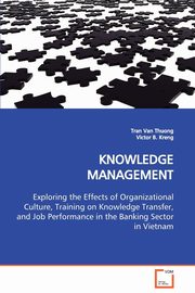 KNOWLEDGE MANAGEMENT  Exploring the Effects of Organizational Culture, Training on Knowledge Transfer, and Job Performance in the Banking Sector in Vietnam, Thuong Tran Van
