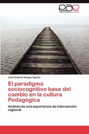 El paradigma sociocognitivo base del cambio en la cultura Pedaggica, Vargas Aguilar Jos Antonio
