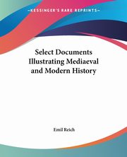 Select Documents Illustrating Mediaeval and Modern History, Reich Emil