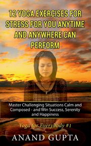 12 Yoga Exercises for Stress for You Anytime and Anywhere can Perform, Gupta Anand