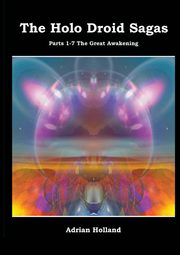 The Holo Droid Sagas - Parts 1-7 - The Great Awakening, Holland Adrian