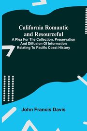 California Romantic and Resourceful; A plea for the Collection, Preservation and Diffusion of Information Relating to Pacific Coast History, Francis Davis John