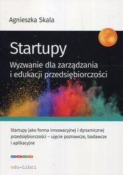ksiazka tytu: Startupy Wyzwanie dla zarzdzania i edukacji przedsibiorczoci autor: Skala Agnieszka