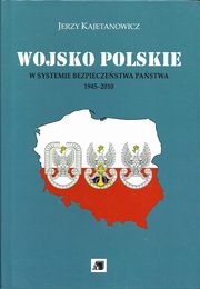 ksiazka tytu: Wojsko Polskie w systemie bezpieczestwa pastwa 1945-2010 autor: Kajetanowicz Jerzy