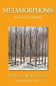 Metamorphosis, What Else Is Possible? (Purposeful Mind Series - Book Five), Kalivoda Helena
