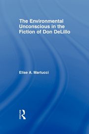 The Environmental Unconscious in the Fiction of Don DeLillo, Martucci Elise