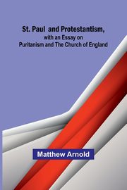 St. Paul and Protestantism, with an Essay on Puritanism and the Church of England, Arnold Matthew
