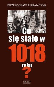 ksiazka tytu: Co si stao w 1018 roku? autor: Urbaczyk Przemysaw