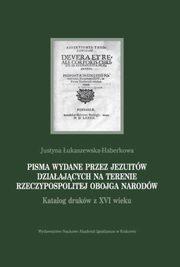 Pisma wydane przez jezuitw dziaajcych na terenie Rzeczypospolitej Obojga Narodw, ukaszewska-Haberkowa Justyna