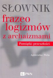 Sownik frazeologizmw z archaizmami Pamitki z przeszoci, Piela Agnieszka