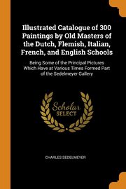 ksiazka tytu: Illustrated Catalogue of 300 Paintings by Old Masters of the Dutch, Flemish, Italian, French, and English Schools autor: Sedelmeyer Charles