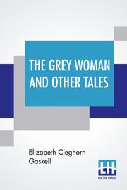 The Grey Woman And Other Tales, Gaskell Elizabeth Cleghorn