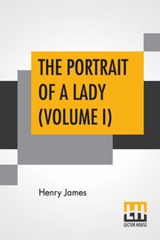 The Portrait Of A Lady (Volume I), James Henry