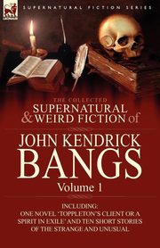 The Collected Supernatural and Weird Fiction of John Kendrick Bangs, Bangs John Kendrick