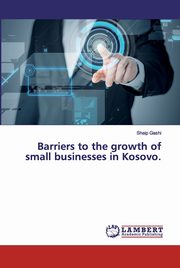 Barriers to the growth of small businesses in Kosovo., Gashi Shaip