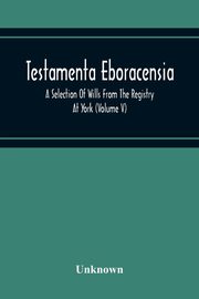 Testamenta Eboracensia. A Selection Of Wills From The Registry At York (Volume V), Unknown