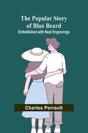 The Popular Story of Blue Beard; Embellished with neat Engravings, Perrault Charles