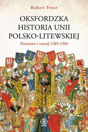 ksiazka tytu: Oksfordzka historia unii polsko-litewskiej Tom 1 autor: Frost Robert I.