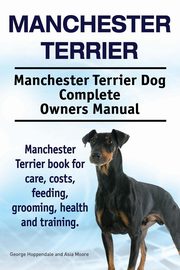 ksiazka tytu: Manchester Terrier. Manchester Terrier Dog Complete Owners Manual. Manchester Terrier book for care, costs, feeding, grooming, health and training. autor: Hoppendale George