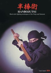 HANBOJUTSU Short stick fighting techniques of the Ninja and Samurai, Lanaro Luca