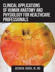 Clinical Applications of Human Anatomy and Physiology for Healthcare Professionals, Jouria Jr. Jassin  M.