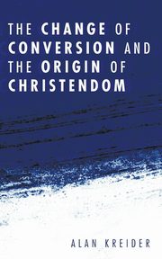 The Change of Conversion and the Origin of Christendom, Kreider Alan