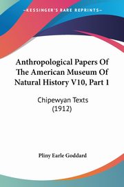 Anthropological Papers Of The American Museum Of Natural History V10, Part 1, Goddard Pliny Earle