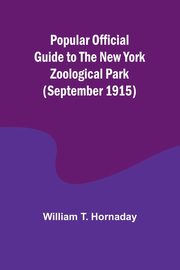 Popular Official Guide to the New York Zoological Park (September 1915), T. Hornaday William