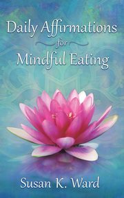 Daily Affirmations for Mindful Eating, Ward Susan K.