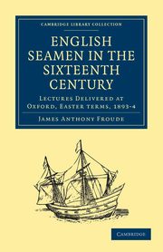 English Seamen in the Sixteenth Century, Froude James Anthony