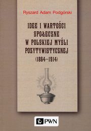 ksiazka tytu: Idee i wartoci spoeczne w polskiej myli pozytywistycznej 1864-1914 autor: Podgrski Ryszard Adam