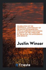 ksiazka tytu: Celebration of the centennial anniversary of the battle of Bunker Hill. With an appendix containing a survey of the literature of the battle, its antecedents and results autor: Winsor Justin