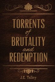 Torrents of Brutality and Redemption, Talley J E