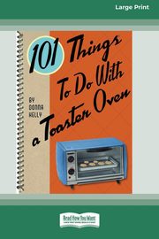 101 Things to do with a Toaster Oven (16pt Large Print Edition), Kelly Donna