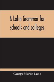 A Latin Grammar For Schools And Colleges, Martin Lane George