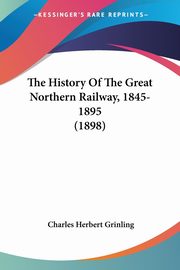 The History Of The Great Northern Railway, 1845-1895 (1898), Grinling Charles Herbert