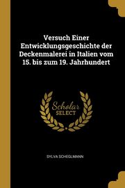 Versuch Einer Entwicklungsgeschichte der Deckenmalerei in Italien vom 15. bis zum 19. Jahrhundert, Scheglmann Sylva