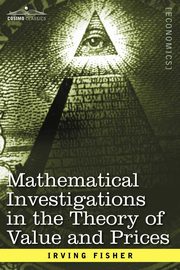 Mathematical Investigations in the Theory of Value and Prices, and Appreciation and Interest, Fisher Irving