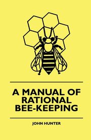 A Manual Of Rational Bee-Keeping, Hunter John