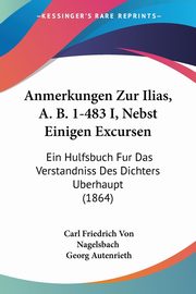 Anmerkungen Zur Ilias, A. B. 1-483 I, Nebst Einigen Excursen, Nagelsbach Carl Friedrich Von