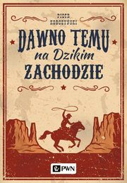 ksiazka tytu: Dawno temu na Dzikim Zachodzie autor: Korczyski Piotr