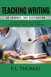 Teaching Writing as Journey, Not Destination, Thomas P. L.