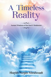 A Timeless Reality - Ancient Wisdoms of the Soul and Meditation, Mirahmadi Nurjan