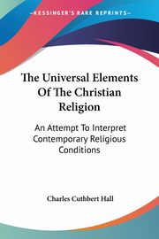 The Universal Elements Of The Christian Religion, Hall Charles Cuthbert