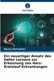Ein neuartiger Ansatz des tiefen Lernens zur Erkennung von Herz-Kreislauf-Erkrankungen, Shrivastav Nancy