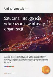 ksiazka tytu: Sztuczna inteligencja w kreowaniu wartoci organizacji autor: Wodecki Andrzej