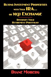 Buying Investment Properties with Your IRA...or 1031 Exchange Diversify Your Retirement Portfolio!, Moberg Diane