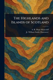 The Highlands and Islands of Scotland, Moncrieff A. R. Hope (Ascott Robert ...